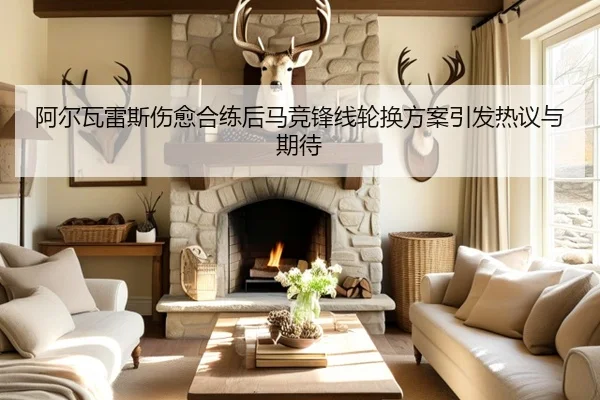 阿尔瓦雷斯伤愈合练后马竞锋线轮换方案引发热议与期待